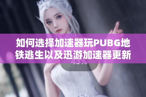 如何选择加速器玩PUBG地铁逃生以及迅游加速器更新指南