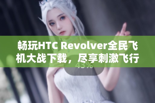 畅玩HTC Revolver全民飞机大战下载，尽享刺激飞行体验