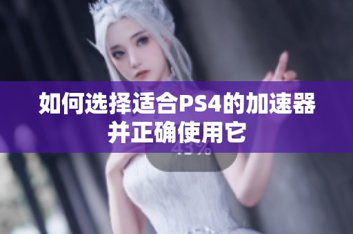 如何选择适合PS4的加速器并正确使用它