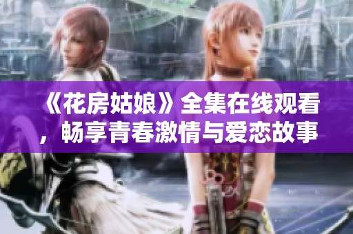 《花房姑娘》全集在线观看，畅享青春激情与爱恋故事