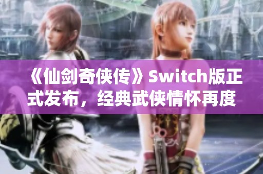 《仙剑奇侠传》Switch版正式发布，经典武侠情怀再度点燃！