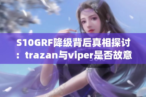 S10GRF降级背后真相探讨：trazan与viper是否故意摆烂？