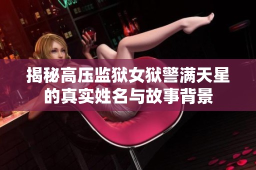 揭秘高压监狱女狱警满天星的真实姓名与故事背景