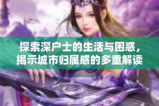 探索深户士的生活与困惑，揭示城市归属感的多重解读
