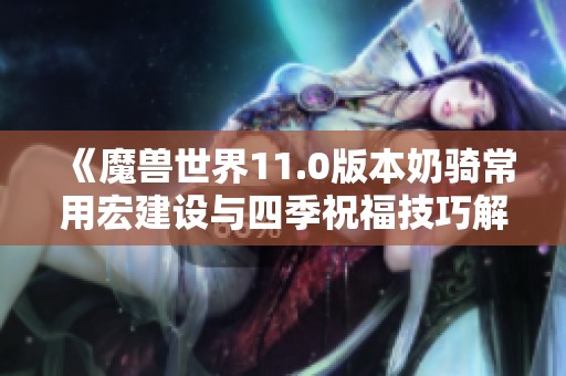 《魔兽世界11.0版本奶骑常用宏建设与四季祝福技巧解析》