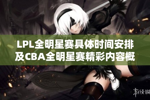 LPL全明星赛具体时间安排及CBA全明星赛精彩内容概述