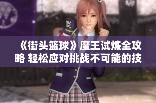 《街头篮球》魔王试炼全攻略 轻松应对挑战不可能的技巧分享
