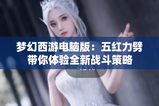 梦幻西游电脑版：五红力劈带你体验全新战斗策略