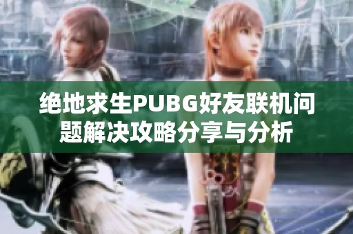 绝地求生PUBG好友联机问题解决攻略分享与分析