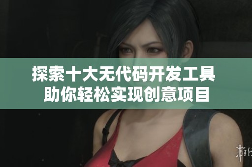 探索十大无代码开发工具 助你轻松实现创意项目