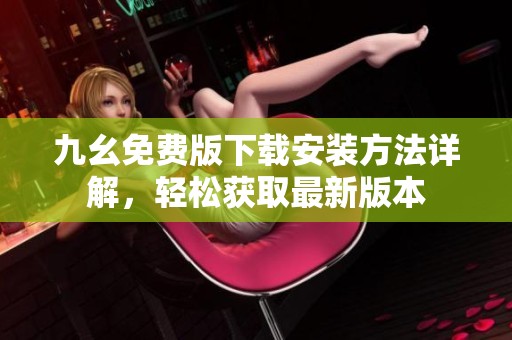 九幺免费版下载安装方法详解，轻松获取最新版本