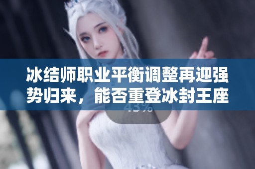 冰结师职业平衡调整再迎强势归来，能否重登冰封王座