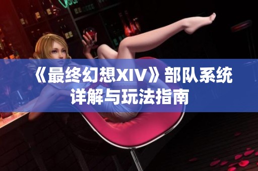 《最终幻想XIV》部队系统详解与玩法指南