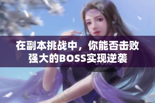 在副本挑战中，你能否击败强大的BOSS实现逆袭