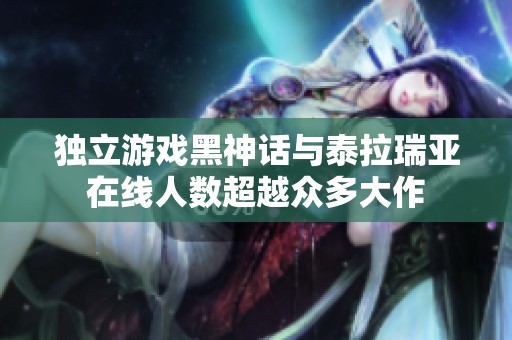 独立游戏黑神话与泰拉瑞亚在线人数超越众多大作