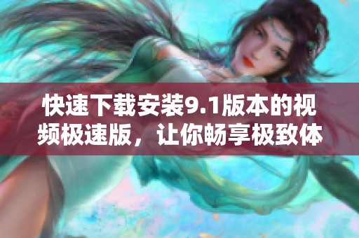 快速下载安装9.1版本的视频极速版，让你畅享极致体验