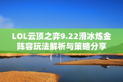 LOL云顶之弈9.22滑冰炼金阵容玩法解析与策略分享