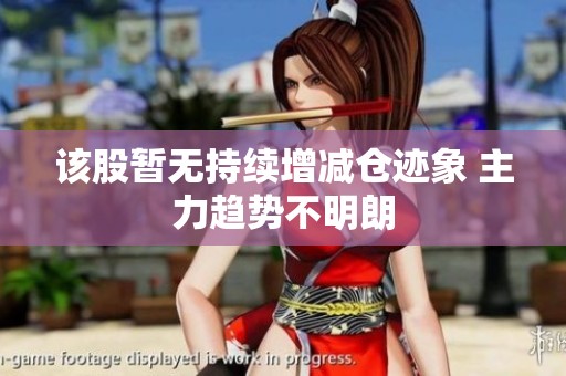 该股暂无持续增减仓迹象 主力趋势不明朗
