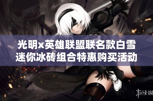 光明x英雄联盟联名款白雪迷你冰砖组合特惠购买活动