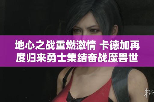 地心之战重燃激情 卡德加再度归来勇士集结奋战魔兽世界