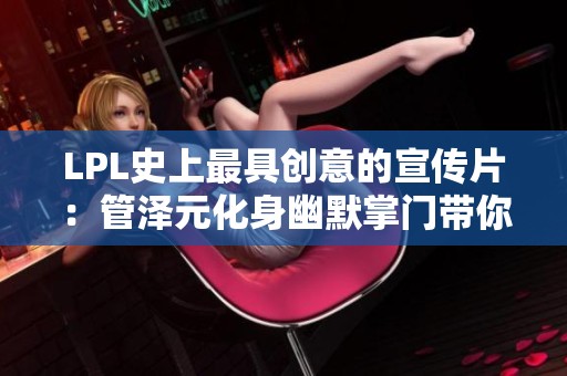 LPL史上最具创意的宣传片：管泽元化身幽默掌门带你探索电竞世界