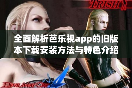 全面解析芭乐视app的旧版本下载安装方法与特色介绍