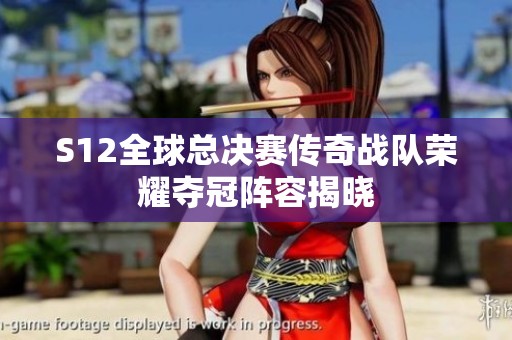 S12全球总决赛传奇战队荣耀夺冠阵容揭晓
