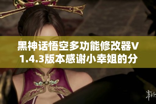 黑神话悟空多功能修改器V1.4.3版本感谢小幸姐的分享与支持
