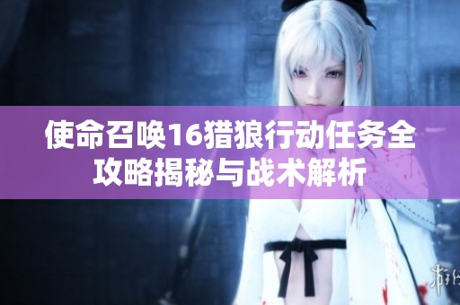 使命召唤16猎狼行动任务全攻略揭秘与战术解析