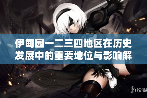 伊甸园一二三四地区在历史发展中的重要地位与影响解析