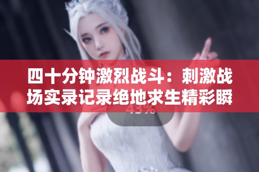 四十分钟激烈战斗：刺激战场实录记录绝地求生精彩瞬间