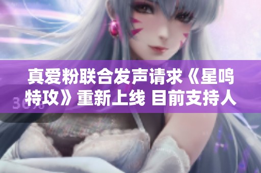 真爱粉联合发声请求《星鸣特攻》重新上线 目前支持人数仅22人