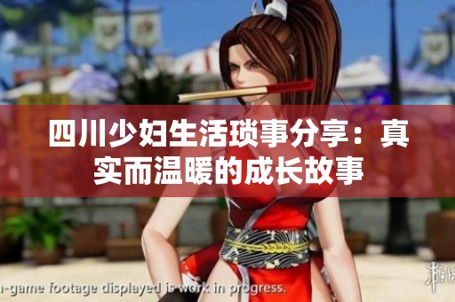 四川少妇生活琐事分享：真实而温暖的成长故事