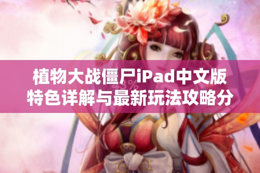 植物大战僵尸iPad中文版特色详解与最新玩法攻略分享
