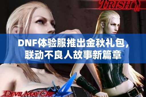 DNF体验服推出金秋礼包，联动不良人故事新篇章