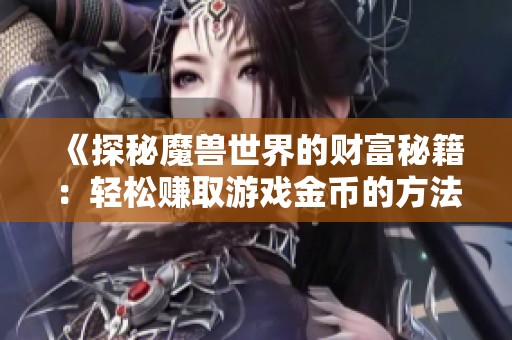 《探秘魔兽世界的财富秘籍：轻松赚取游戏金币的方法》