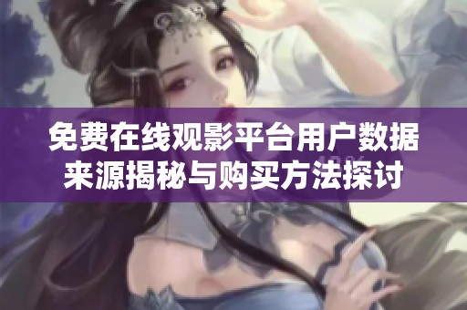 免费在线观影平台用户数据来源揭秘与购买方法探讨