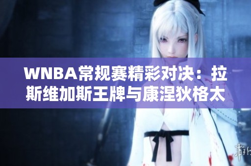 WNBA常规赛精彩对决：拉斯维加斯王牌与康涅狄格太阳的华丽碰撞