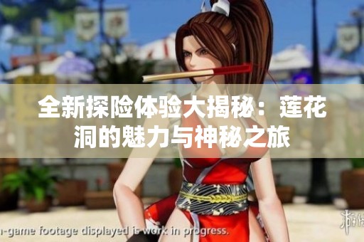 全新探险体验大揭秘：莲花洞的魅力与神秘之旅