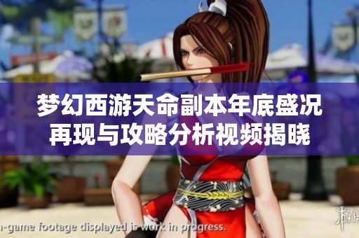 梦幻西游天命副本年底盛况再现与攻略分析视频揭晓