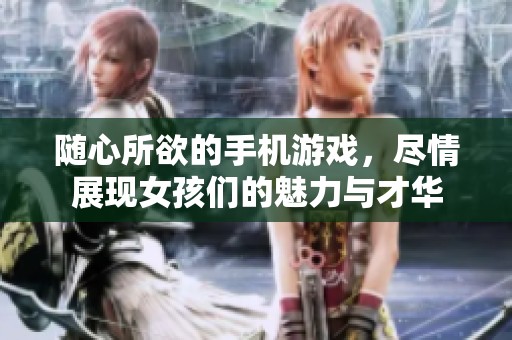 随心所欲的手机游戏，尽情展现女孩们的魅力与才华