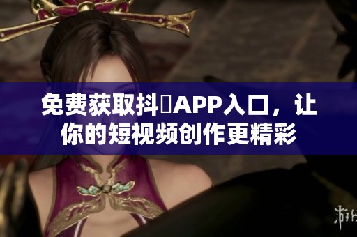 免费获取抖抈APP入口，让你的短视频创作更精彩