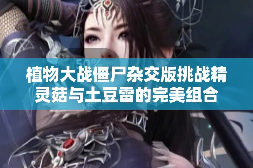 植物大战僵尸杂交版挑战精灵菇与土豆雷的完美组合