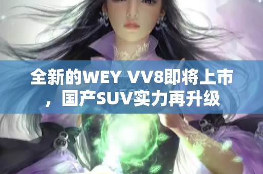 全新的WEY VV8即将上市，国产SUV实力再升级