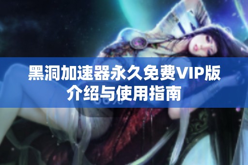 黑洞加速器永久免费VIP版介绍与使用指南