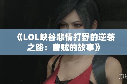 《LOL峡谷悲情打野的逆袭之路：曹贼的故事》
