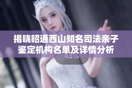揭晓昭通西山知名司法亲子鉴定机构名单及详情分析