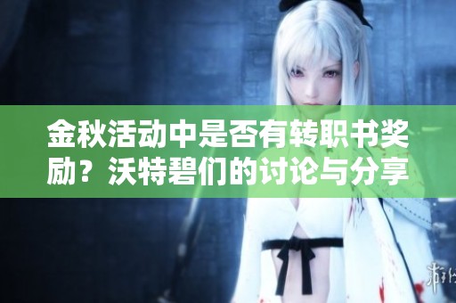 金秋活动中是否有转职书奖励？沃特碧们的讨论与分享