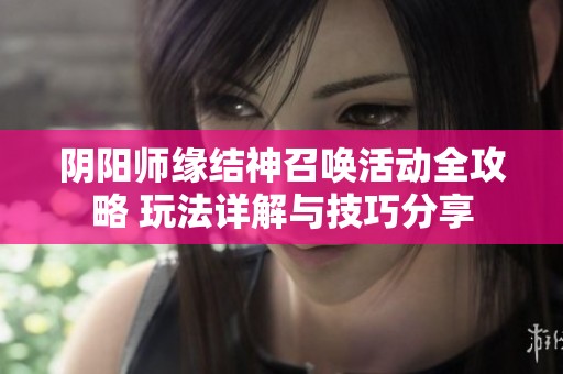 阴阳师缘结神召唤活动全攻略 玩法详解与技巧分享