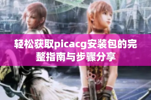 轻松获取picacg安装包的完整指南与步骤分享